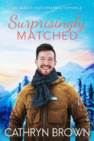 [Alaska Matchmakers 04] • Surprisingly Matched · A Clean Small Town Romance (An Alaska Matchmakers Romance Book 4)